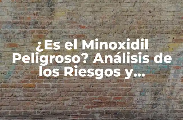 ¿es el Minoxidil Peligroso? Análisis de los Riesgos y Beneficios