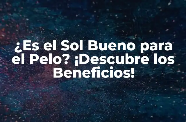 ¿es el Sol Bueno para el Pelo? ¡descubre los Beneficios!