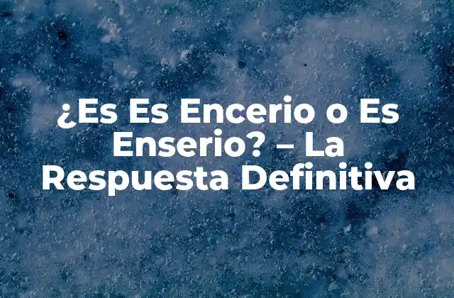 ¿es es Encerio o es Enserio? - la Respuesta Definitiva 2 Orígenes y Etimología de Encerio y Enserio
