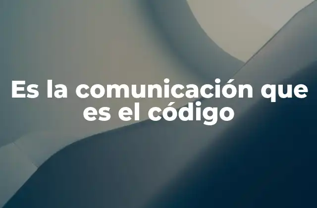 Es la Comunicación que es el Código