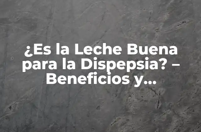 ¿es la Leche Buena para la Dispepsia? – Beneficios y Contraindicaciones