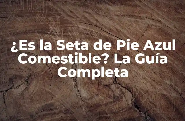 ¿es la Seta de Pie Azul Comestible? la Guía Completa