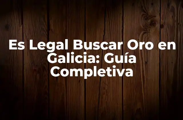Es Legal Buscar Oro en Galicia: Guía Completiva