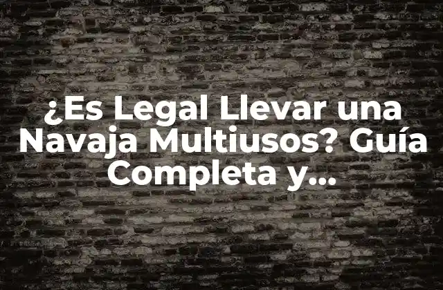¿es Legal Llevar una Navaja Multiusos? Guía Completa y Actualizada
