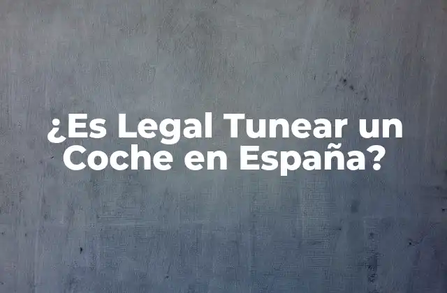 ¿es Legal Tunear un Coche en España?