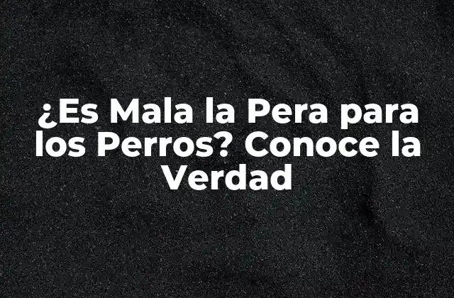 ¿es Mala la Pera para los Perros? Conoce la Verdad