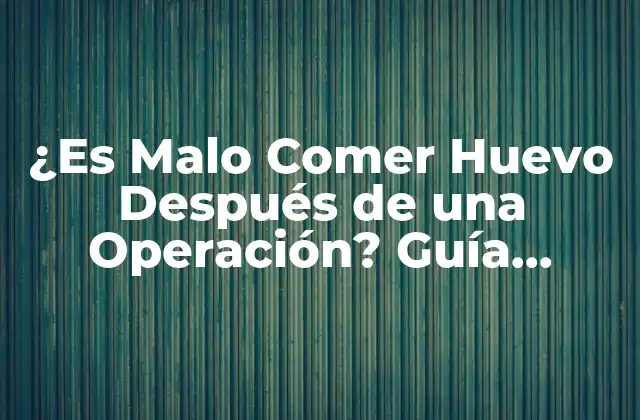¿es Malo Comer Huevo Después de una Operación? Guía Completa