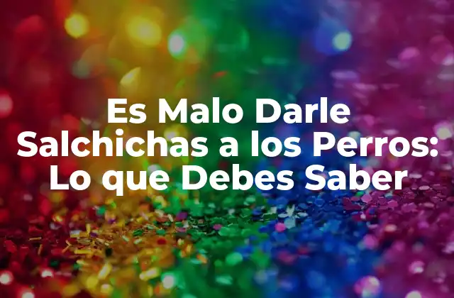 Es Malo Darle Salchichas a los Perros: Lo que Debes Saber