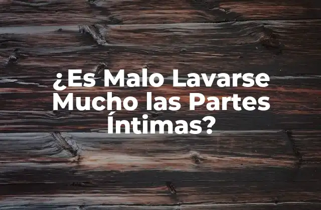 ¿es Malo Lavarse Mucho las Partes Íntimas?