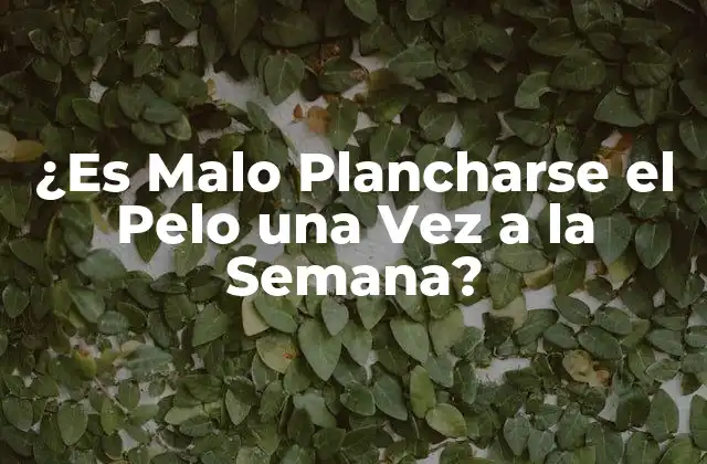 ¿es Malo Plancharse el Pelo una Vez a la Semana?