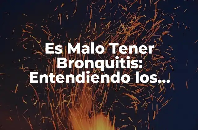 Es Malo Tener Bronquitis: Entendiendo los Riesgos y Consecuencias de Esta Enfermedad Respiratoria