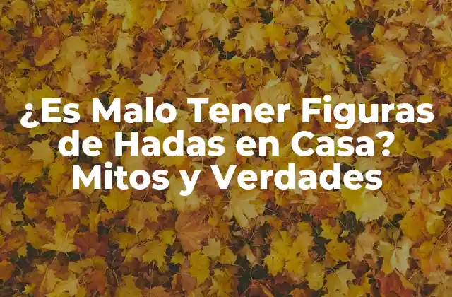 ¿es Malo Tener Figuras de Hadas en Casa? Mitos y Verdades