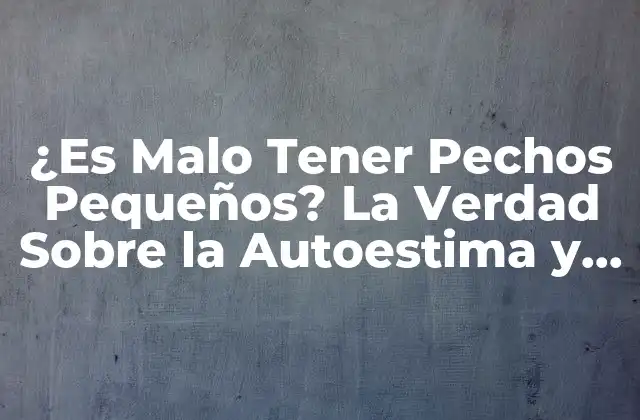 ¿es Malo Tener Pechos Pequeños? la Verdad sobre la Autoestima y la Salud