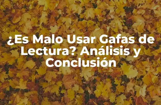 ¿es Malo Usar Gafas de Lectura? Análisis y Conclusión