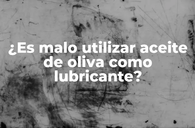 ¿es Malo Utilizar Aceite de Oliva como Lubricante?