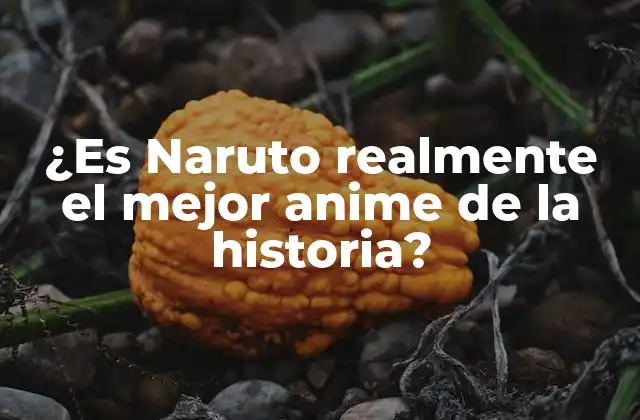 ¿es Naruto Realmente el Mejor Anime de la Historia?