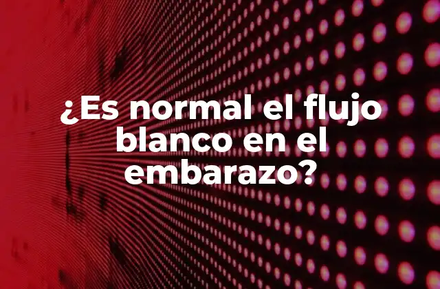 ¿es Normal el Flujo Blanco en el Embarazo?