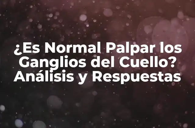 ¿es Normal Palpar los Ganglios Del Cuello? Análisis y Respuestas