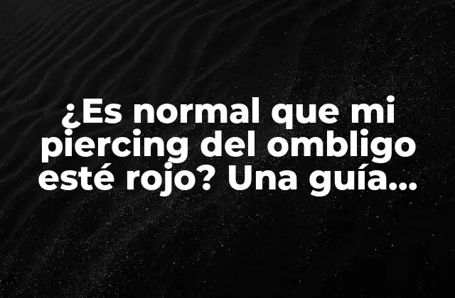 ¿es Normal que Mi Piercing Del Ombligo Esté Rojo? una Guía Completa para Cuidar Tu Nuevo Piercing