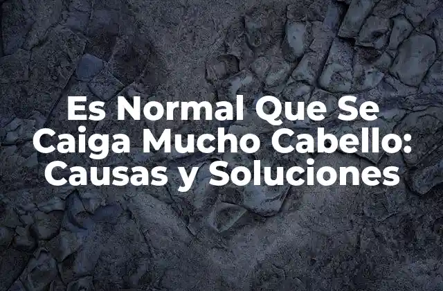 Es Normal que Se Caiga Mucho Cabello: Causas y Soluciones