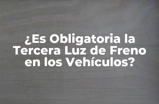 ¿es Obligatoria la Tercera Luz de Freno en los Vehículos?
