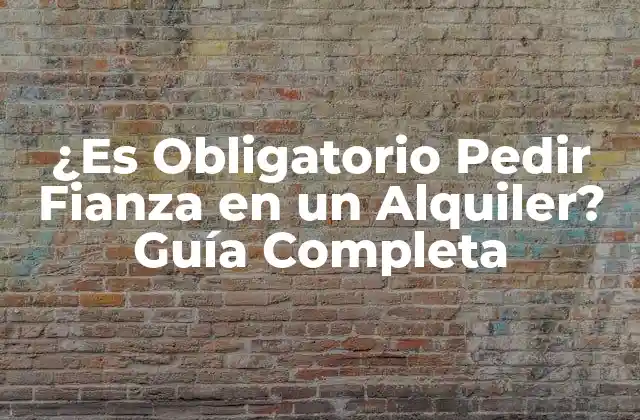 ¿es Obligatorio Pedir Fianza en un Alquiler? Guía Completa