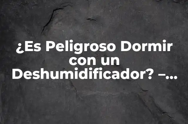 ¿es Peligroso Dormir con un Deshumidificador? – Guía Completa de Seguridad