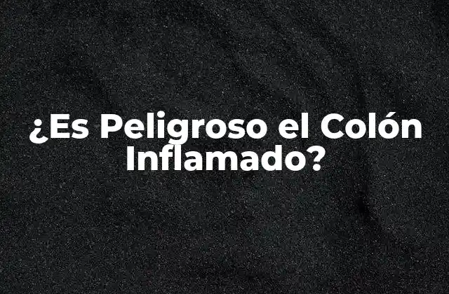 ¿es Peligroso el Colón Inflamado?