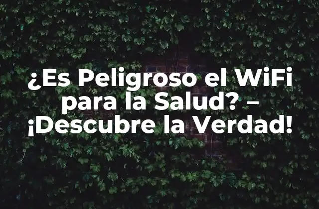 ¿es Peligroso el Wifi para la Salud? – ¡descubre la Verdad!