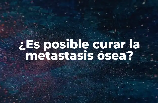 ¿es Posible Curar la Metastasis Ósea?