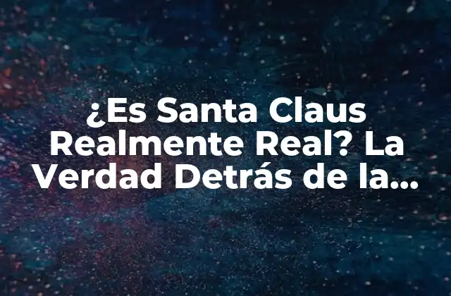 ¿es Santa Claus Realmente Real? la Verdad Detrás de la Leyenda