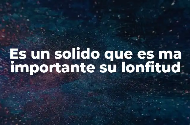 Es un Solido que es Ma Importante Su Lonfitud