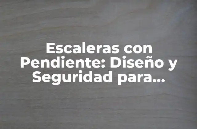 Escaleras con Pendiente: Diseño y Seguridad para Edificios