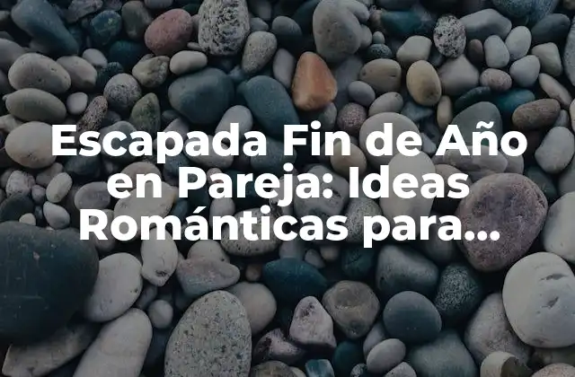Escapada Fin de Año en Pareja: Ideas Románticas para Disfrutar Juntos