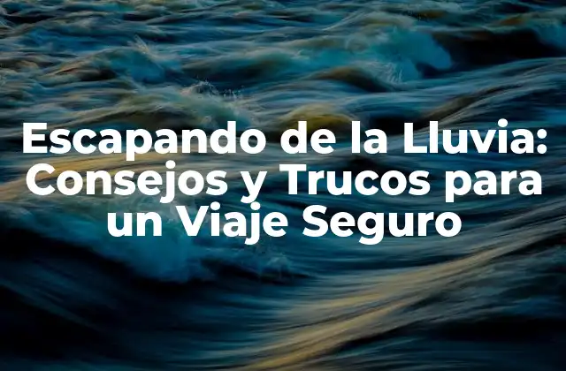 Escapando de la Lluvia: Consejos y Trucos para un Viaje Seguro