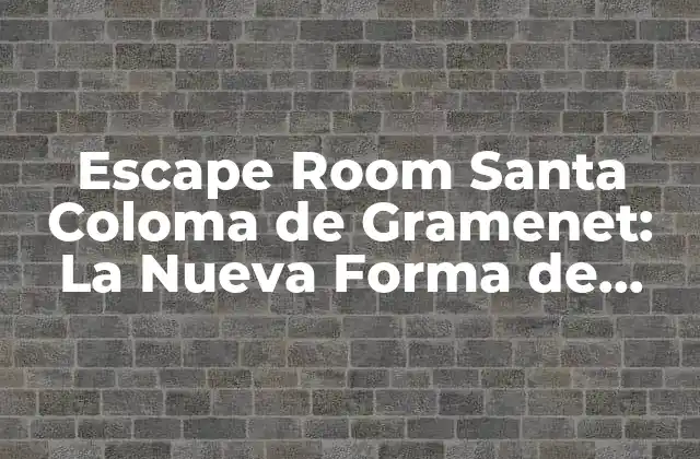 Escape Room Santa Coloma de Gramenet: la Nueva Forma de Diversión