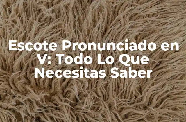Escote Pronunciado en V: Todo Lo que Necesitas Saber