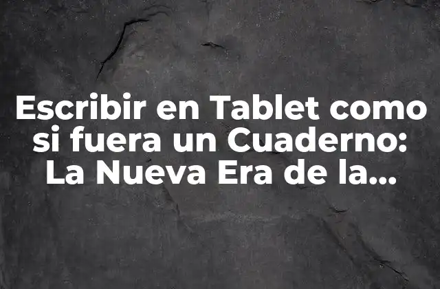 Escribir en Tablet como Si Fuera un Cuaderno: la Nueva Era de la Creatividad