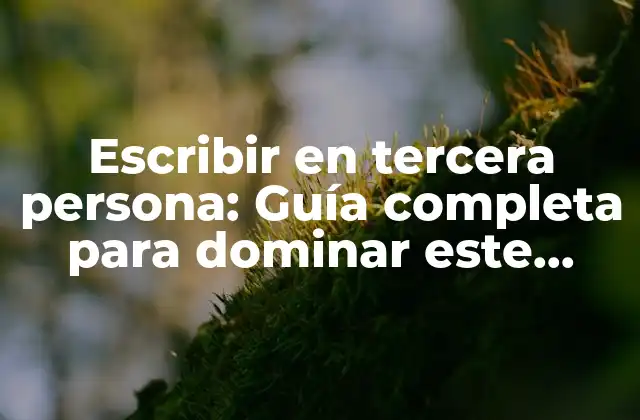Escribir en Tercera Persona: Guía Completa para Dominar Este Estilo de Escritura