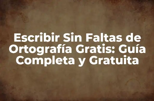 Escribir sin Faltas de Ortografía Gratis: Guía Completa y Gratuita