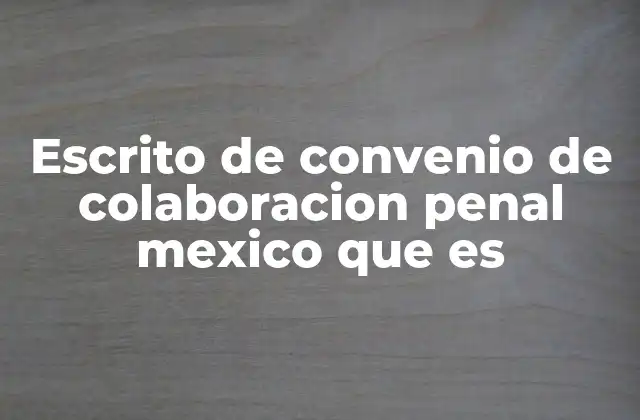 Escrito de Convenio de Colaboracion Penal Mexico que es