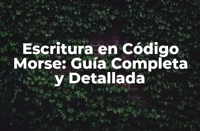Escritura en Código Morse: Guía Completa y Detallada