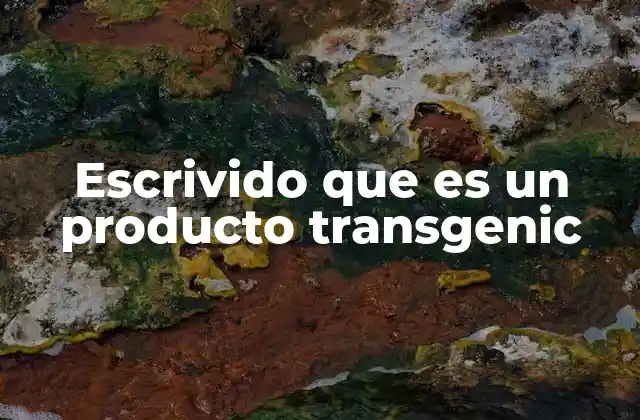 Escrivido que es un Producto Transgenic