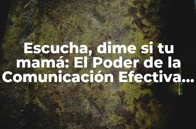 Escucha, Dime Si Tu Mamá: el Poder de la Comunicación Efectiva en las Relaciones Familiares