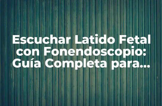 Escuchar Latido Fetal con Fonendoscopio: Guía Completa para Padres Expectantes