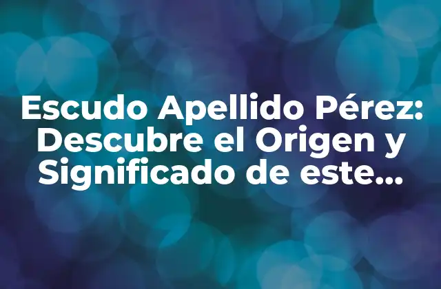 Escudo Apellido Pérez: Descubre el Origen y Significado de Este Apellido Nobiliario