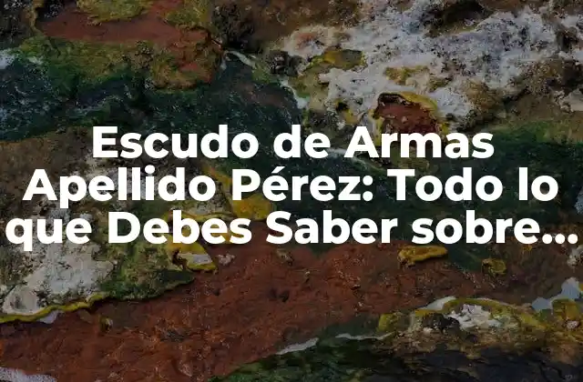 Escudo de Armas Apellido Pérez: Todo Lo que Debes Saber sobre Su Historia y Significado