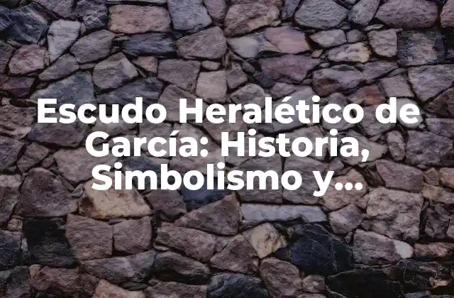 Escudo Heralético de García: Historia, Simbolismo y Significado