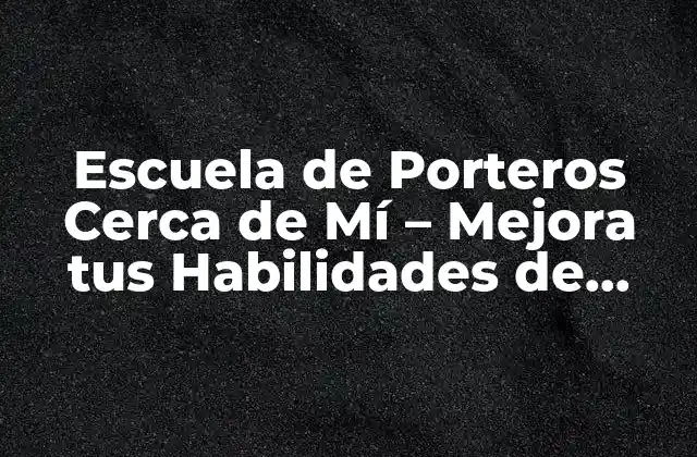 Escuela de Porteros Cerca de Mí – Mejora Tus Habilidades de Guardameta