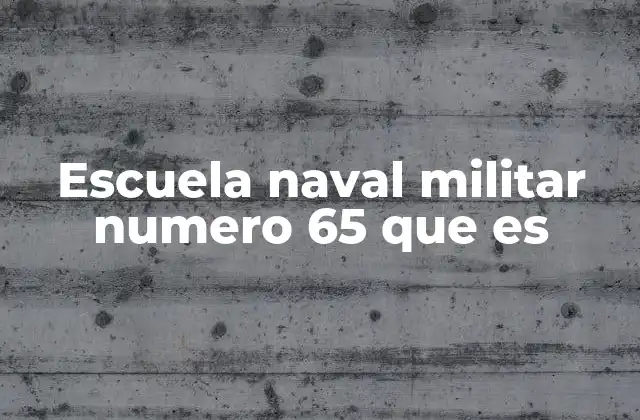 Escuela Naval Militar Numero 65 que es